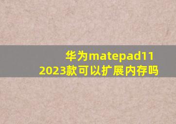 华为matepad11 2023款可以扩展内存吗